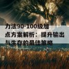 力法90-100级加点方案解析：提升输出与生存的最佳策略