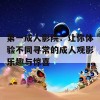 第一成人影院：让你体验不同寻常的成人观影乐趣与惊喜