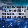 久久五月开心婷婷中文字幕，带你感受五月的快乐与温暖，让我们一起享受这个美好的季节吧！