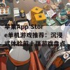 苹果App Store单机游戏推荐：沉浸式体验前十强游戏盘点