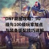 DNF刷图攻略：90级与100级玩家加点与装备搭配技巧详解