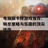 电脑版卡牌游戏推荐：畅享策略与乐趣的顶尖佳作