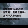 城堡争霸Boss战全面攻略：击败世界Boss与个人Boss的技巧与奖励解析