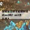 想知道怎样才能顺利访问ao3吗？ao3怎么进入