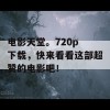 电影天堂。720p 下载，快来看看这部超赞的电影吧！