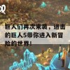 巨人们再次来袭，进击的巨人5带你进入新冒险的世界！