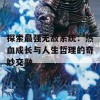 探索最强无敌系统：热血成长与人生哲理的奇妙交融