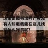 这里是图书馆吗？有没有人知道我能在这儿找到什么好书呢？