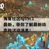 海角社区hj59c1最新，带你了解最新动态和活动消息！