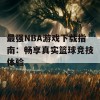 最强NBA游戏下载指南：畅享真实篮球竞技体验