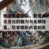 畅游黄篇网站，感受多元文化的魅力与无限惊喜，尽享精彩内容的无限可能性。