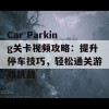 Car Parking关卡视频攻略：提升停车技巧，轻松通关游戏挑战