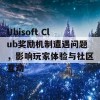 Ubisoft Club奖励机制遭遇问题，影响玩家体验与社区互动