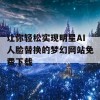 让你轻松实现明星AI人脸替换的梦幻网站免费下载