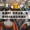 想看免费的NBA高清直播吗？快来这里，免费NBA高清在线播放等你！