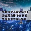 苹果设备上最受欢迎的沙盒游戏排行榜 体验无限创造与冒险乐趣