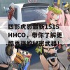 四影虎影最新1515HHCO，带你了解更酷更强的秘密武器！