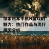 探索日本手机H游戏的魅力：热门作品与流行原因分析