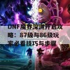 DNF魔界深渊开启攻略：87级与86级玩家必看技巧与步骤