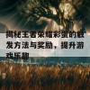 揭秘王者荣耀彩蛋的触发方法与奖励，提升游戏乐趣