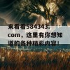 来看看584343.com，这里有你想知道的各种精彩内容！