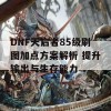 DNF天启者85级刷图加点方案解析 提升输出与生存能力