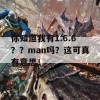 你知道我有1.6.6？？man吗？这可真有意思！