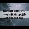 随时随地畅聊，ios一对一视频app让你与朋友零距离互动