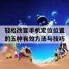 轻松改变手机定位位置的五种有效方法与技巧