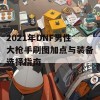 2021年DNF男性大枪手刷图加点与装备选择指南