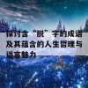 探讨含“脱”字的成语及其蕴含的人生哲理与语言魅力