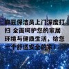 麻豆保洁员上门深度打扫 全面呵护您的家居环境与健康生活，给您一个舒适安全的家！