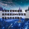 尽情享受视听盛宴，天美传媒原创MV带你发现音乐的无尽魅力