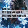 解锁PicsArt与酷我音乐VIP的安全获取攻略与使用体验提升