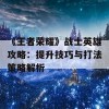 《王者荣耀》战士英雄攻略：提升技巧与打法策略解析