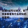 全国b站可以进入，赶快来看看有什么好玩的内容吧！