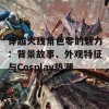 穿越火线角色零的魅力：背景故事、外观特征与Cosplay热潮