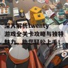 深入解析twenty游戏全关卡攻略与独特魅力，助您轻松上手！