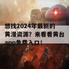 想找2024年最新的黄漫资源？来看看黄台app免费入口！