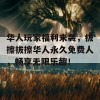 华人玩家福利来袭，拔擦拔擦华人永久免费人，畅享无限乐趣！