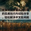 修复中文字幕乱码问题的实用技巧与经验分享，轻松解决中文乱码困扰