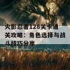 火影忍者128关卡通关攻略：角色选择与战斗技巧分享