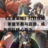 《王者荣耀》打野攻略：掌握节奏与资源，成为团队核心助力