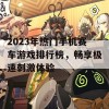 2023年热门手机赛车游戏排行榜，畅享极速刺激体验