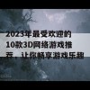 2023年最受欢迎的10款3D网络游戏推荐，让你畅享游戏乐趣