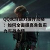 QQ水浒战力提升攻略：如何全面提高角色实力与战力值