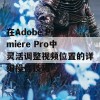 在Adobe Premiere Pro中灵活调整视频位置的详细操作技巧