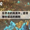 在思念的距离中，感受那份遥远的拥抱