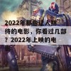 2022年那些让人期待的电影，你看过几部？2022年上映的电影