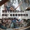 想找个好玩的8x8x网站？来看看拔擦拔擦8x8x网站吧！